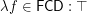 $ \lambda f\in\mathsf{FCD}: \top $